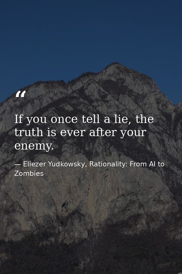 If you once tell a lie, the truth is ever after your enemy. — Eliezer Yudkowsky, Rationality: From AI to Zombies