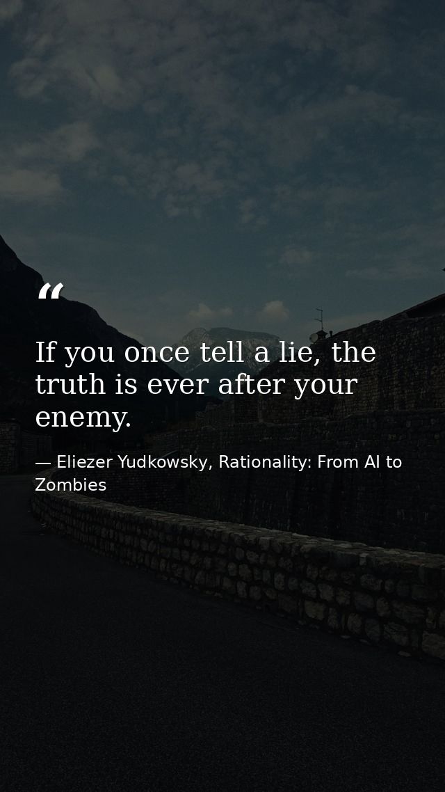 If you once tell a lie, the truth is ever after your enemy. — Eliezer Yudkowsky, Rationality: From AI to Zombies