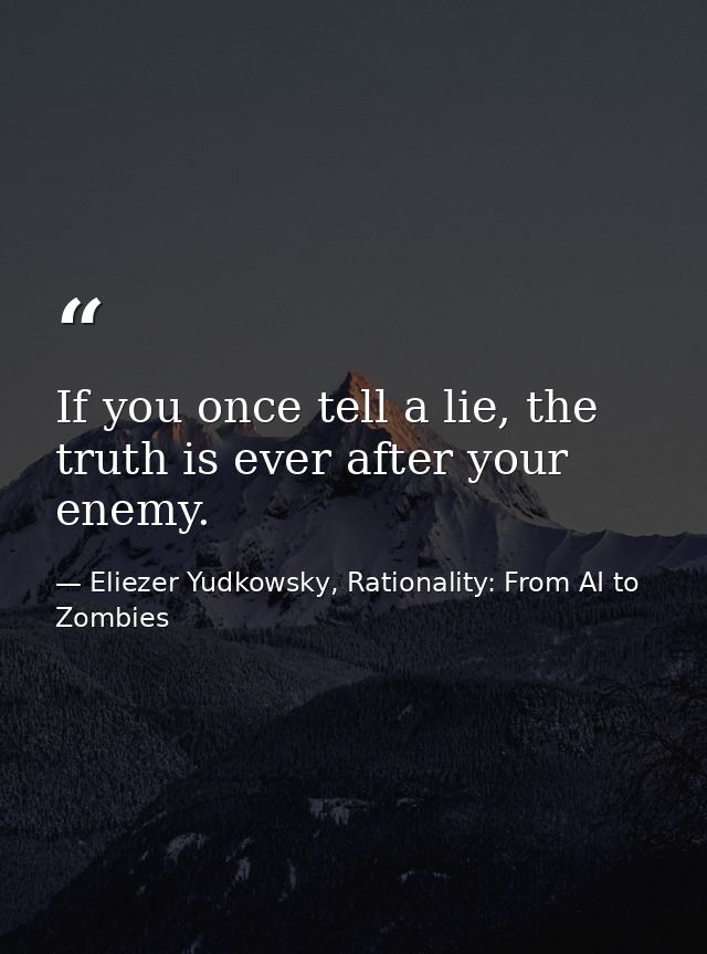 If you once tell a lie, the truth is ever after your enemy. — Eliezer Yudkowsky, Rationality: From AI to Zombies