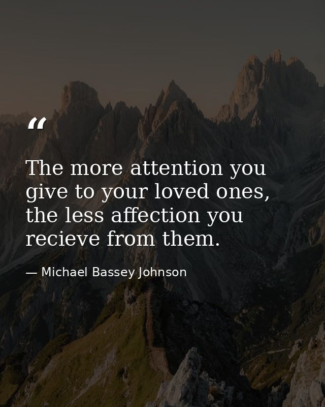 The more attention you give to your loved ones, the less affection you recieve from them. — Michael Bassey Johnson