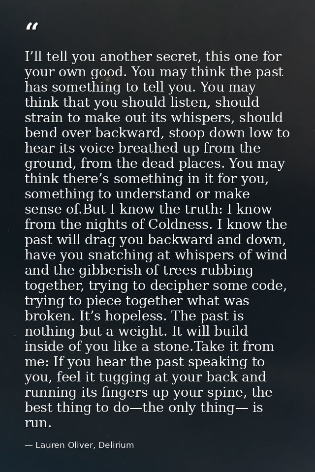 I’ll tell you another secret, this one for your own good. You may think the past has something to tell you. You may thin — Lauren Oliver, Delirium