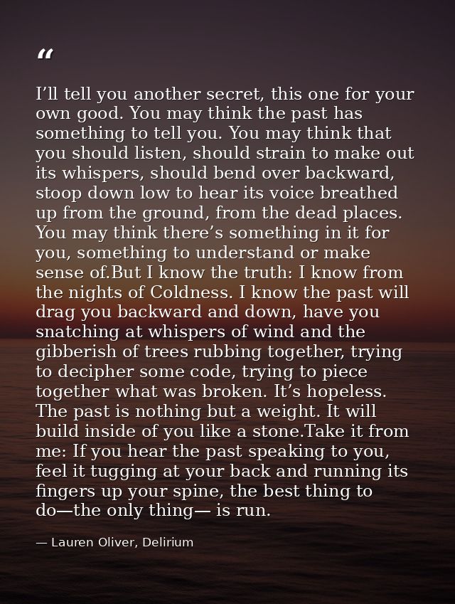I’ll tell you another secret, this one for your own good. You may think the past has something to tell you. You may thin — Lauren Oliver, Delirium