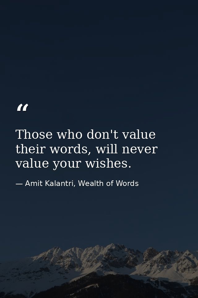 Those who don't value their words, will never value your wishes. — Amit Kalantri, Wealth of Words