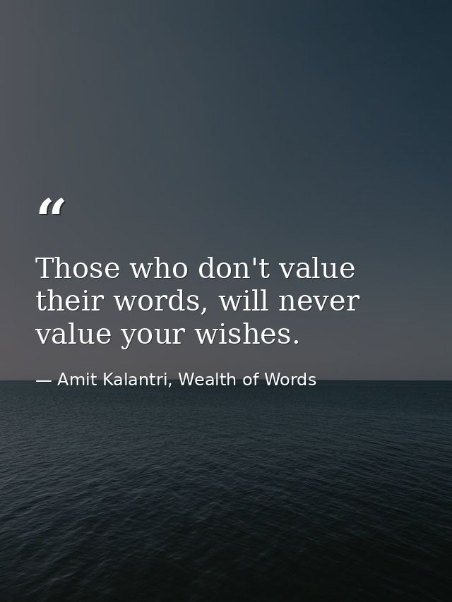 Those who don't value their words, will never value your wishes. — Amit Kalantri, Wealth of Words