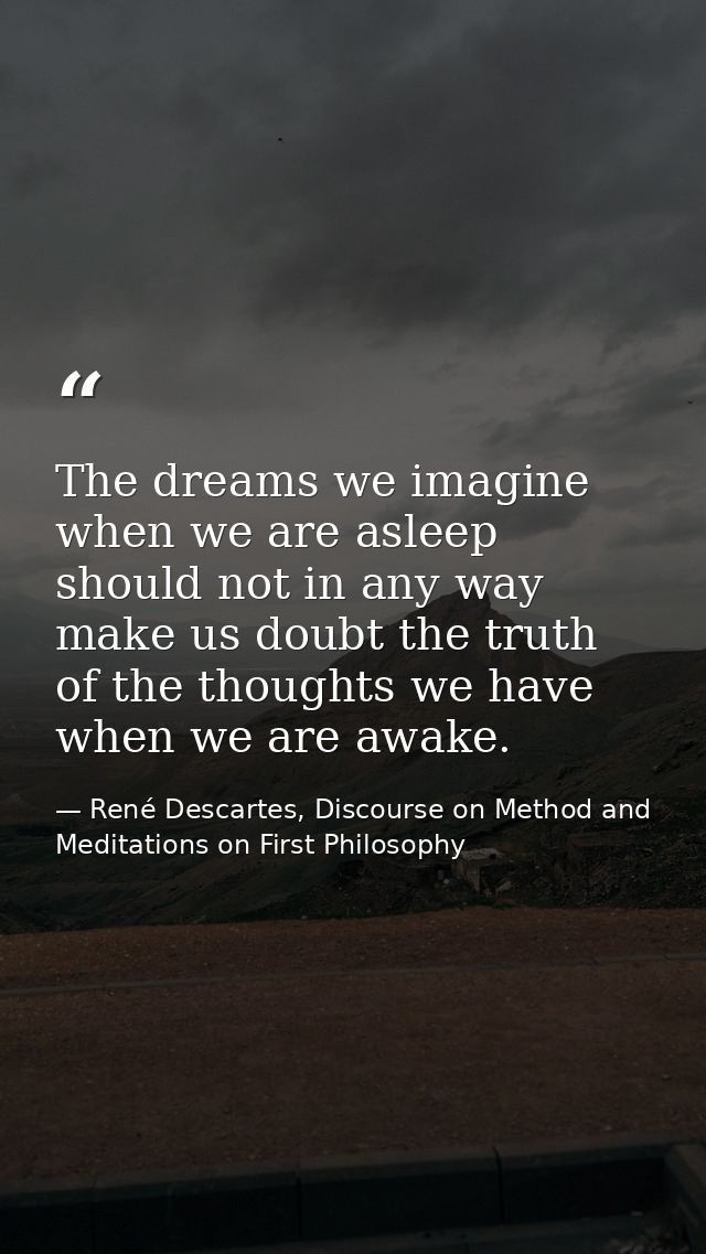 The dreams we imagine when we are asleep should not in any way make us doubt the truth of the thoughts we have when we a — René Descartes, Discourse on Method and Meditations on First Philosophy