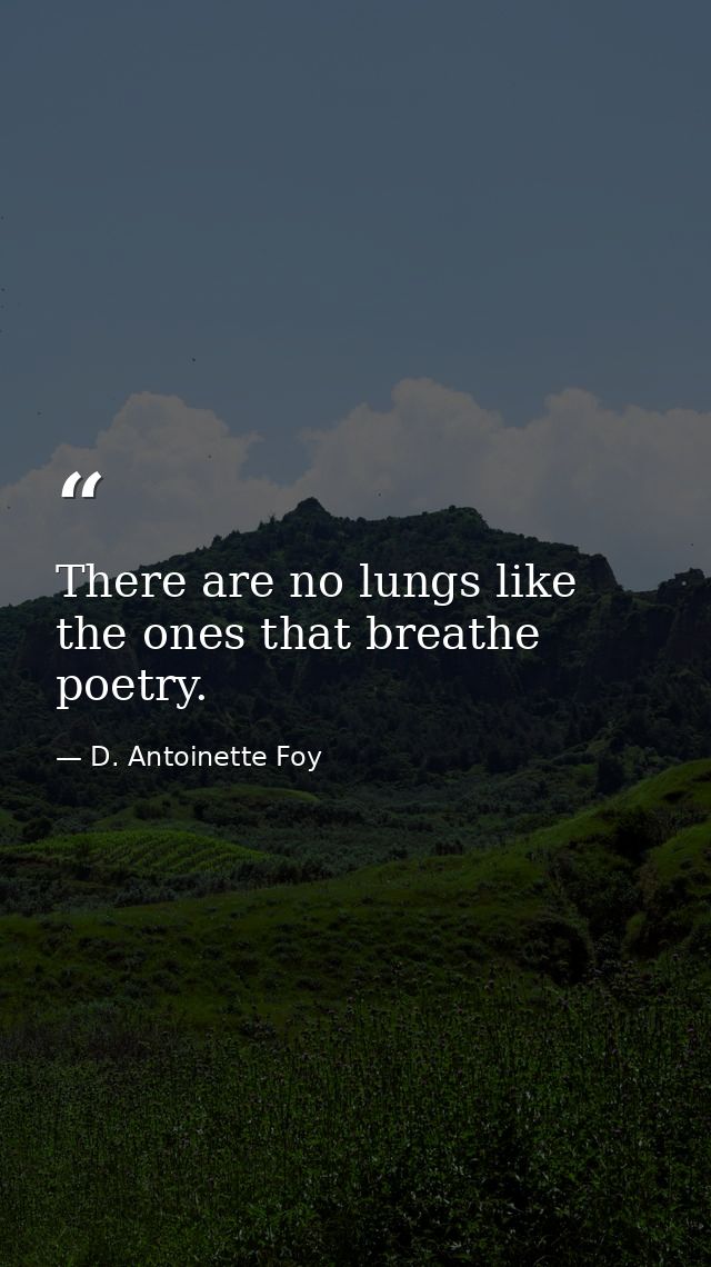 There are no lungs like the ones that breathe poetry. — D. Antoinette Foy