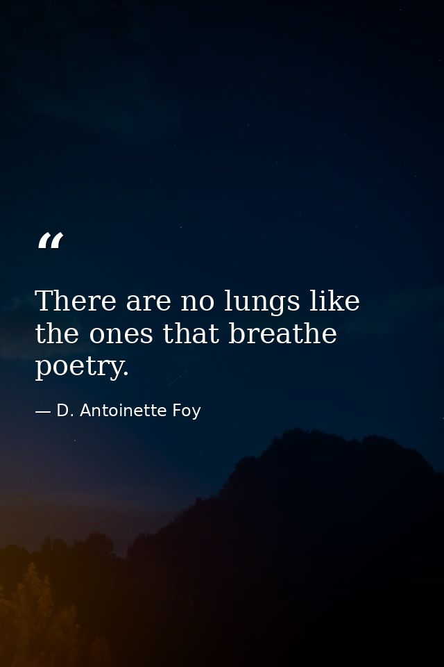 There are no lungs like the ones that breathe poetry. — D. Antoinette Foy
