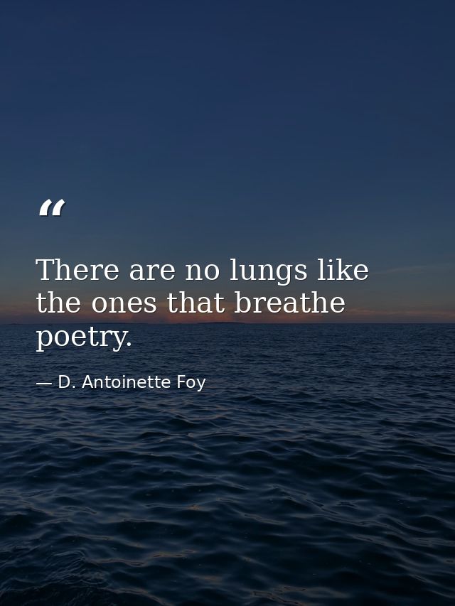 There are no lungs like the ones that breathe poetry. — D. Antoinette Foy