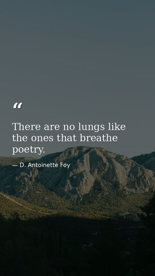 There are no lungs like the ones that breathe poetry. — D. Antoinette Foy