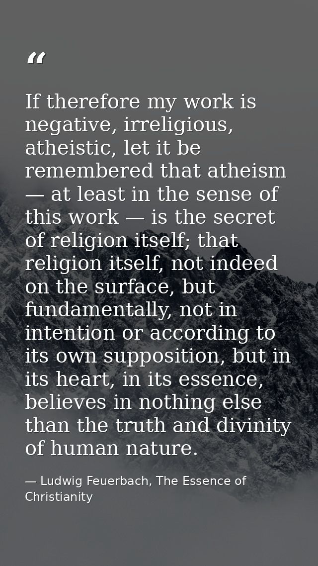 If therefore my work is negative, irreligious, atheistic, let it be remembered that atheism — at least in the sense of t — Ludwig Feuerbach, The Essence of Christianity