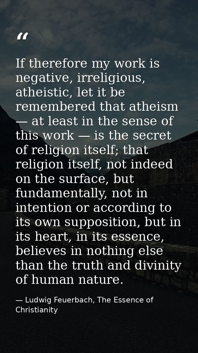 If therefore my work is negative, irreligious, atheistic, let it be remembered that atheism — at least in the sense of t — Ludwig Feuerbach, The Essence of Christianity