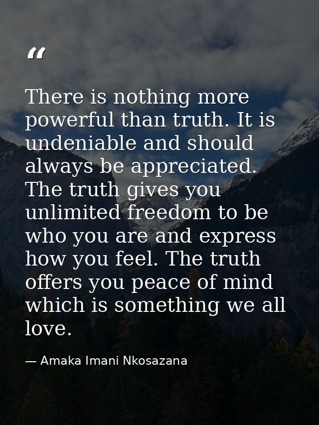 There is nothing more powerful than truth. It is undeniable and should always be appreciated. The truth gives you unlimi — Amaka Imani Nkosazana