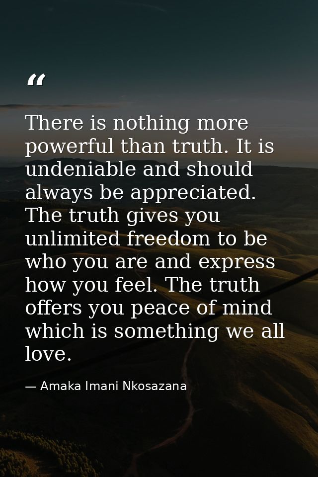 There is nothing more powerful than truth. It is undeniable and should always be appreciated. The truth gives you unlimi — Amaka Imani Nkosazana
