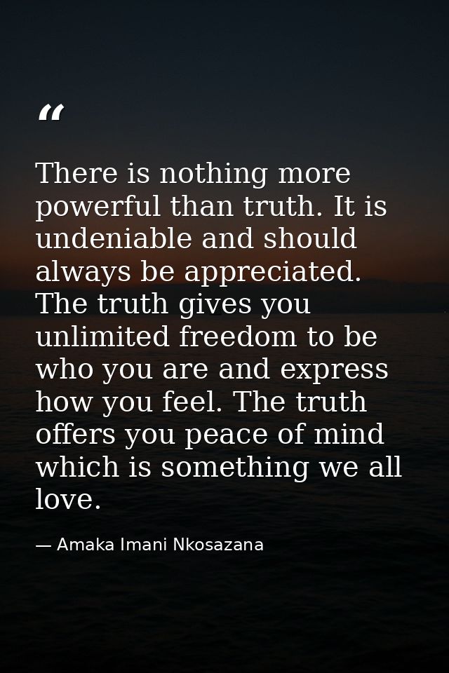 There is nothing more powerful than truth. It is undeniable and should always be appreciated. The truth gives you unlimi — Amaka Imani Nkosazana