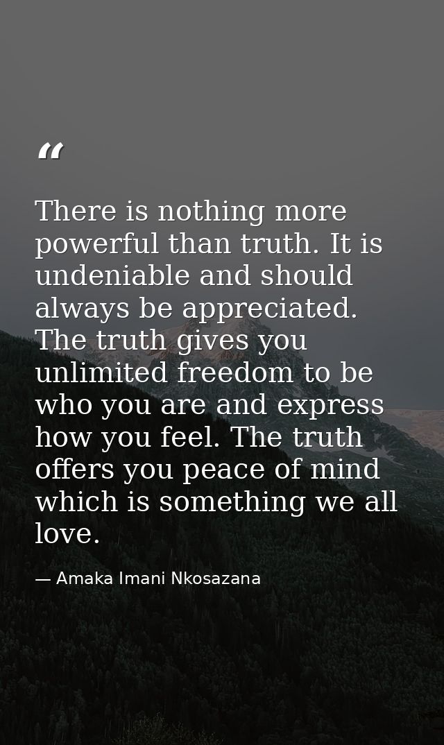There is nothing more powerful than truth. It is undeniable and should always be appreciated. The truth gives you unlimi — Amaka Imani Nkosazana