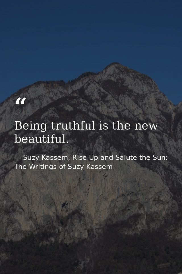 Being truthful is the new beautiful. — Suzy Kassem, Rise Up and Salute the Sun: The Writings of Suzy Kassem