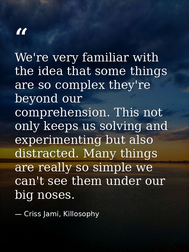 We're very familiar with the idea that some things are so complex they're beyond our comprehension. This not only keeps  — Criss Jami, Killosophy