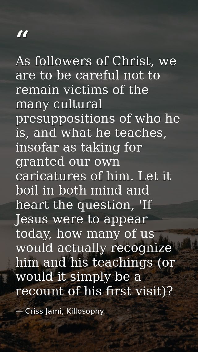 As followers of Christ, we are to be careful not to remain victims of the many cultural presuppositions of who he is, an — Criss Jami, Killosophy