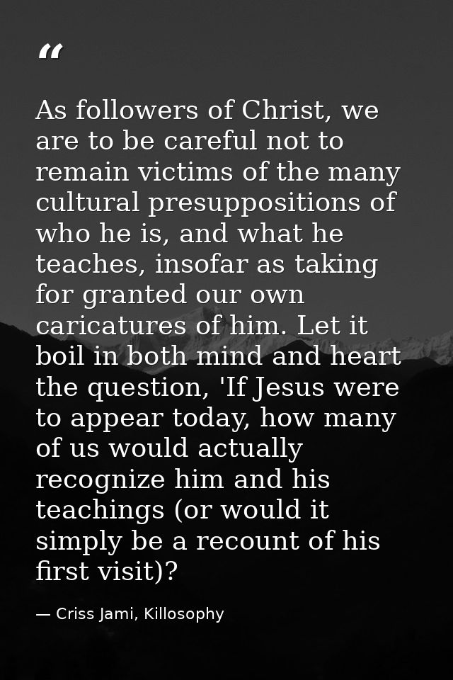 As followers of Christ, we are to be careful not to remain victims of the many cultural presuppositions of who he is, an — Criss Jami, Killosophy
