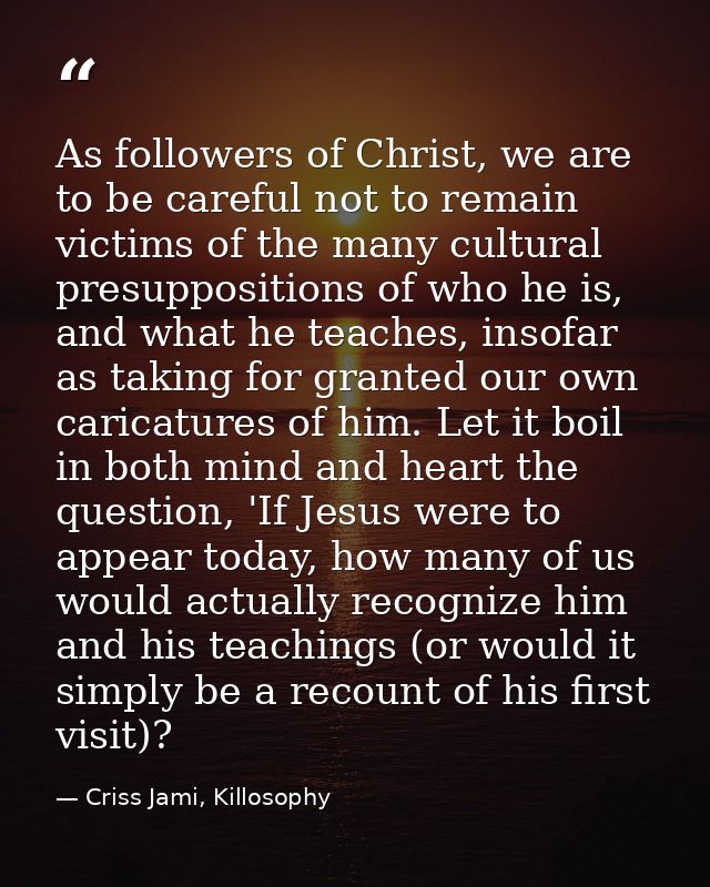 As followers of Christ, we are to be careful not to remain victims of the many cultural presuppositions of who he is, an — Criss Jami, Killosophy