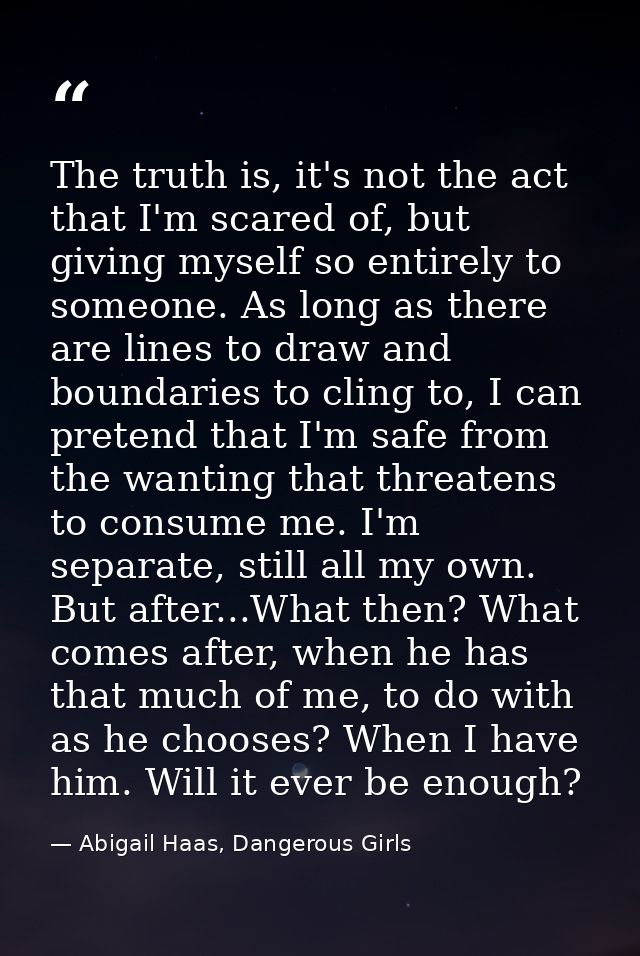 The truth is, it's not the act that I'm scared of, but giving myself so entirely to someone. As long as there are lines  — Abigail Haas, Dangerous Girls
