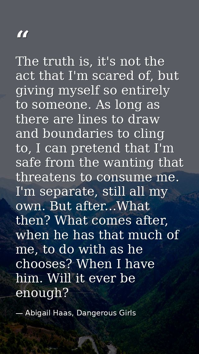The truth is, it's not the act that I'm scared of, but giving myself so entirely to someone. As long as there are lines  — Abigail Haas, Dangerous Girls