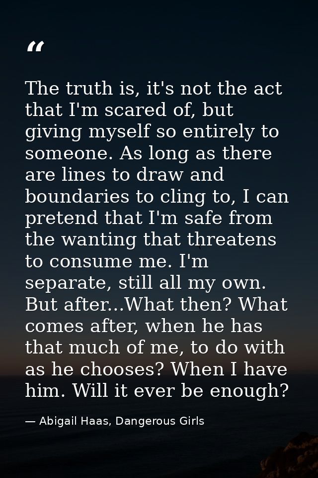 The truth is, it's not the act that I'm scared of, but giving myself so entirely to someone. As long as there are lines  — Abigail Haas, Dangerous Girls