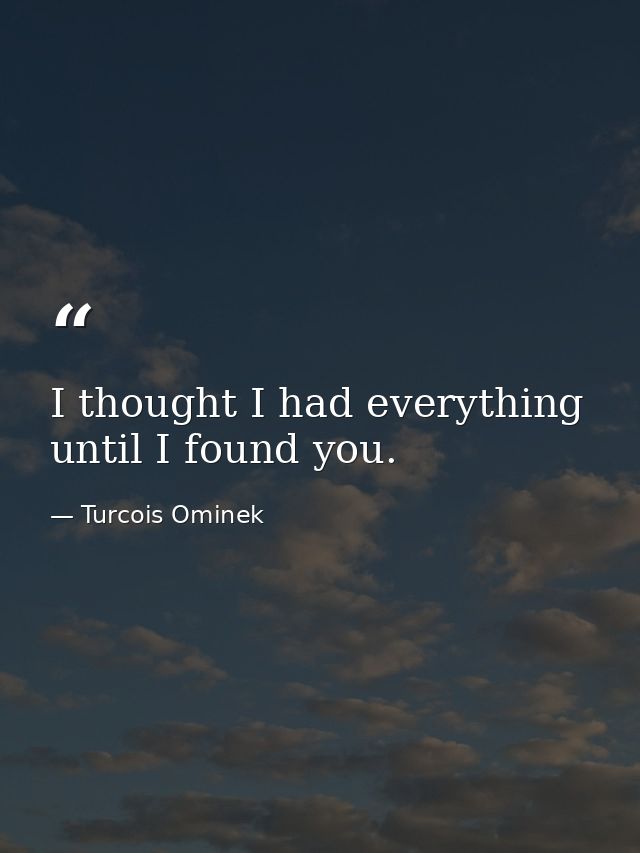 I thought I had everything until I found you. — Turcois Ominek