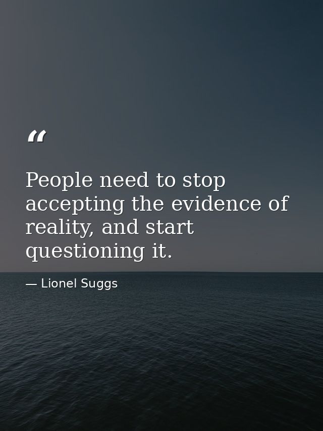 People need to stop accepting the evidence of reality, and start questioning it. — Lionel Suggs