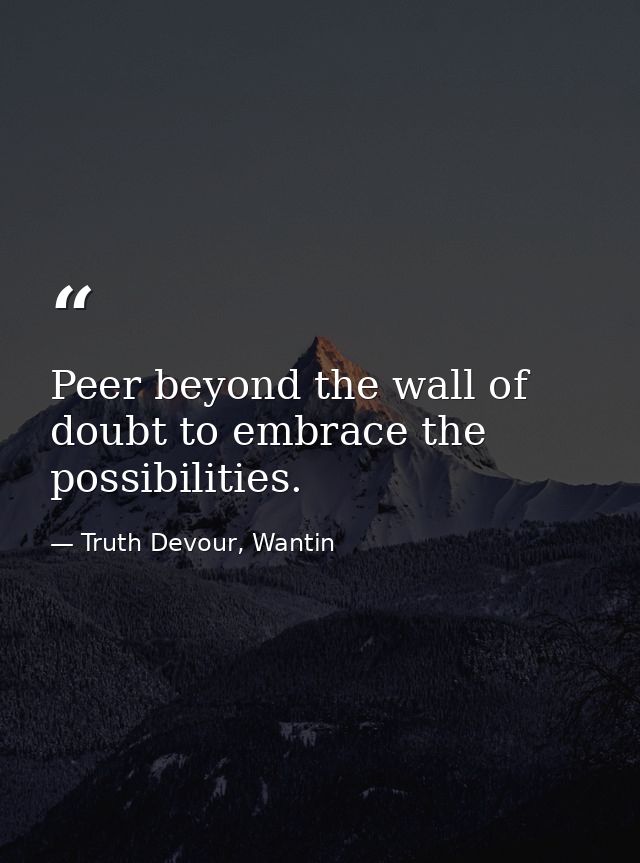 Peer beyond the wall of doubt to embrace the possibilities. — Truth Devour, Wantin