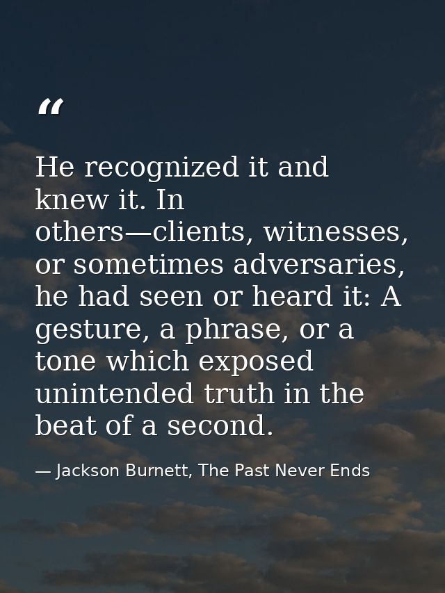 He recognized it and knew it. In others—clients, witnesses, or sometimes adversaries, he had seen or heard it: A gesture — Jackson Burnett, The Past Never Ends