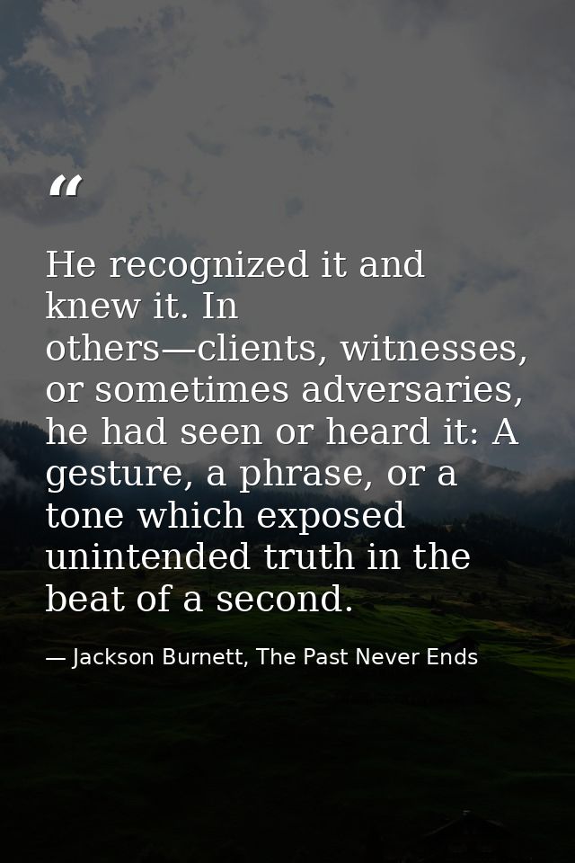 He recognized it and knew it. In others—clients, witnesses, or sometimes adversaries, he had seen or heard it: A gesture — Jackson Burnett, The Past Never Ends