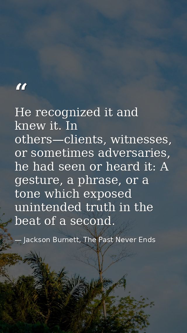 He recognized it and knew it. In others—clients, witnesses, or sometimes adversaries, he had seen or heard it: A gesture — Jackson Burnett, The Past Never Ends