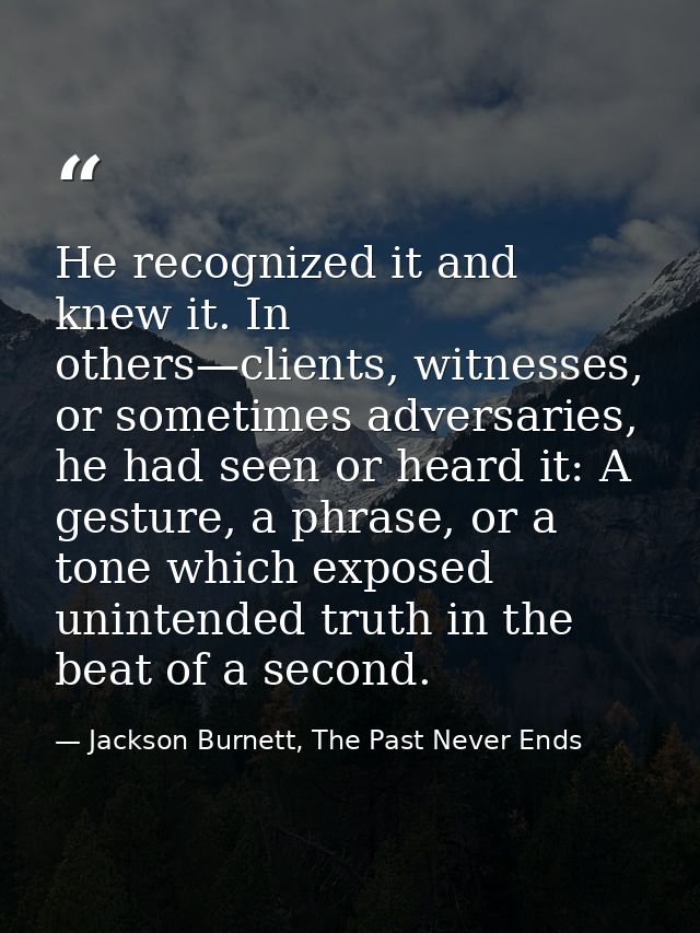 He recognized it and knew it. In others—clients, witnesses, or sometimes adversaries, he had seen or heard it: A gesture — Jackson Burnett, The Past Never Ends