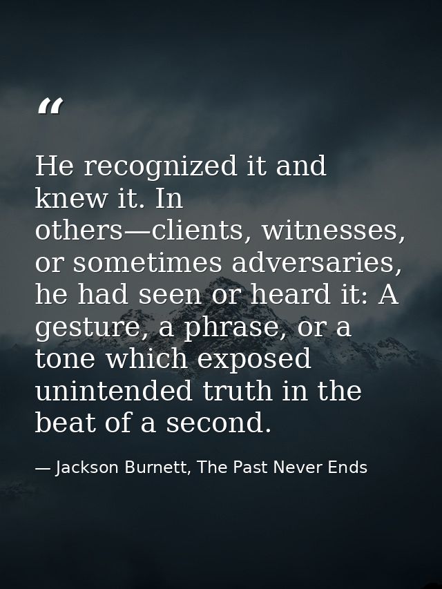 He recognized it and knew it. In others—clients, witnesses, or sometimes adversaries, he had seen or heard it: A gesture — Jackson Burnett, The Past Never Ends