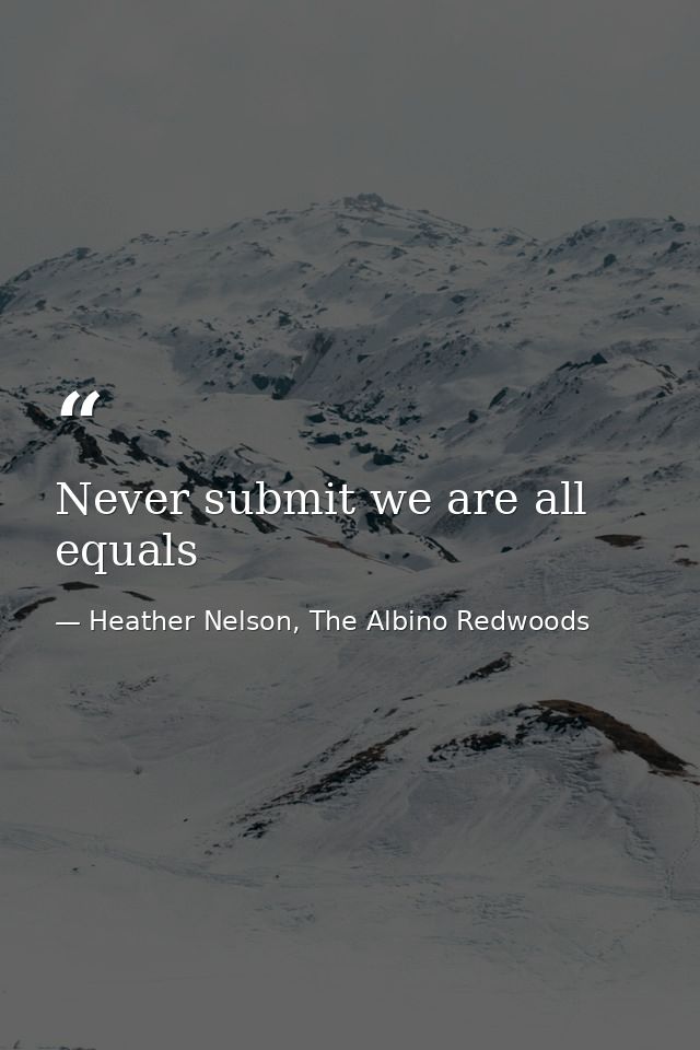 Never submit we are all equals — Heather Nelson, The Albino Redwoods