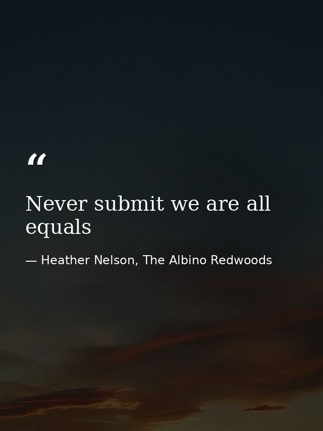 Never submit we are all equals — Heather Nelson, The Albino Redwoods