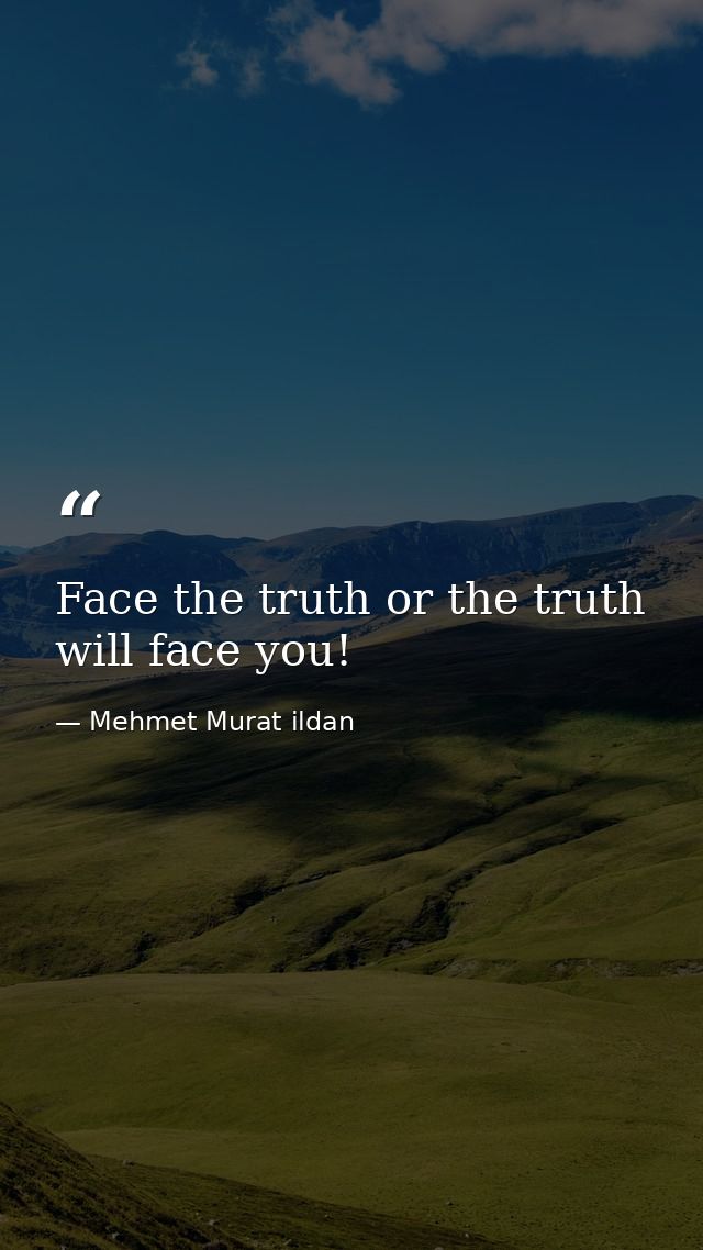 Face the truth or the truth will face you! — Mehmet Murat ildan