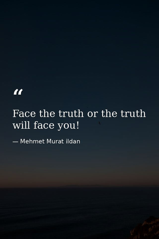 Face the truth or the truth will face you! — Mehmet Murat ildan