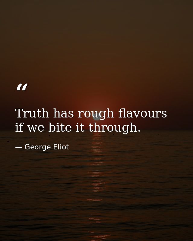 Truth has rough flavours if we bite it through. — George Eliot