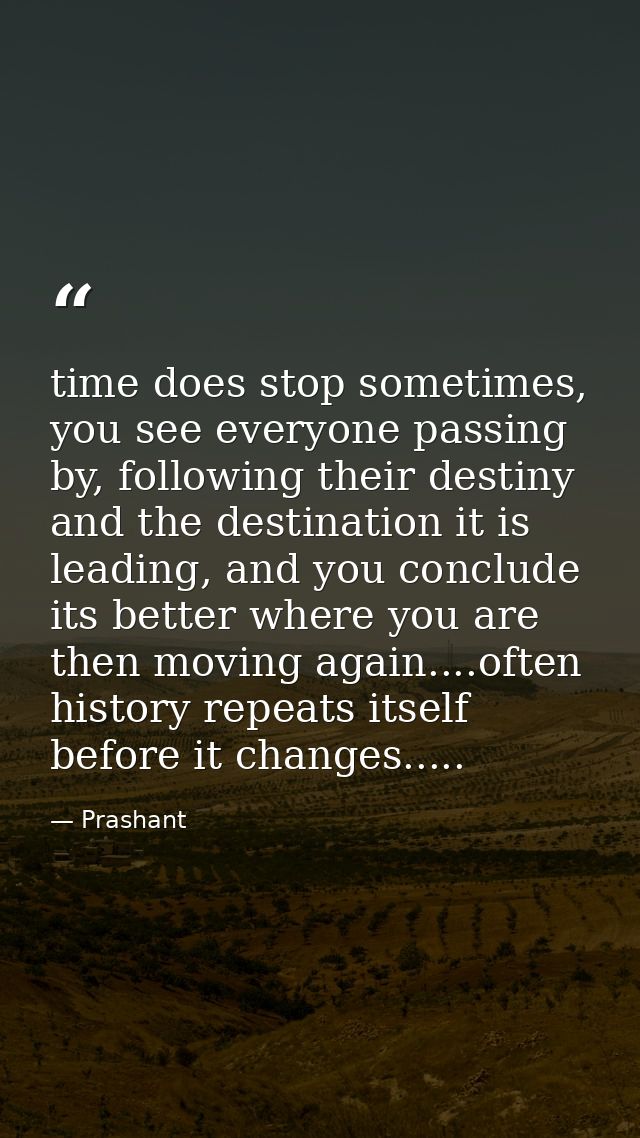 time does stop sometimes, you see everyone passing by, following their destiny and the destination it is leading, and yo — Prashant