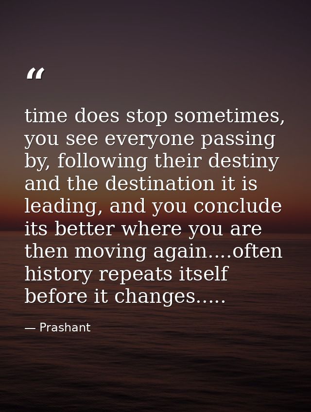 time does stop sometimes, you see everyone passing by, following their destiny and the destination it is leading, and yo — Prashant
