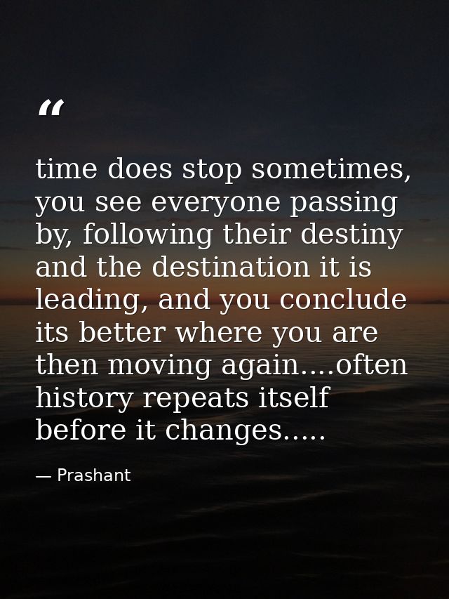 time does stop sometimes, you see everyone passing by, following their destiny and the destination it is leading, and yo — Prashant