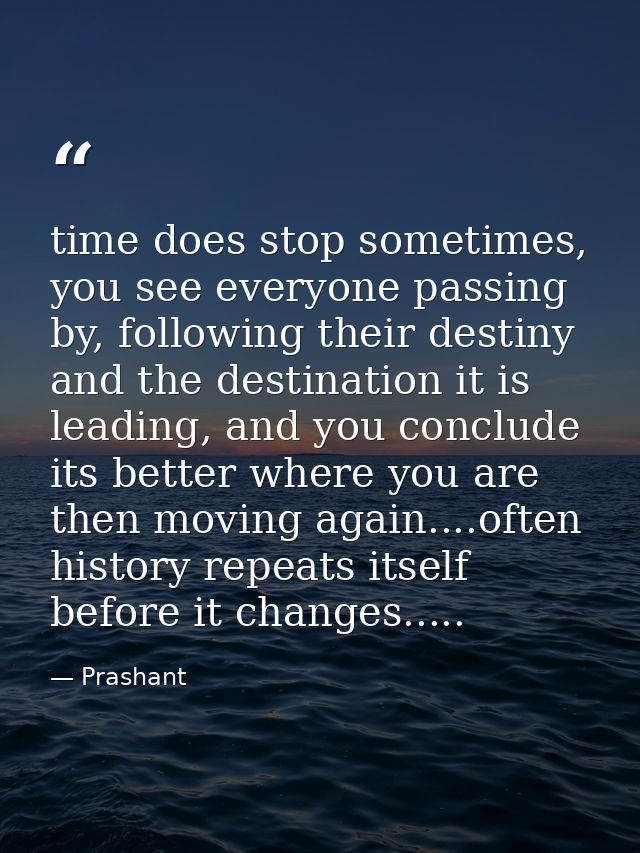 time does stop sometimes, you see everyone passing by, following their destiny and the destination it is leading, and yo — Prashant