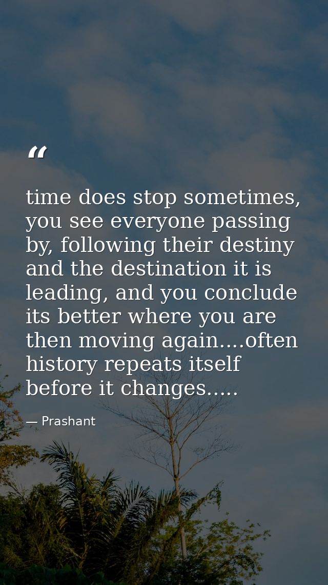 time does stop sometimes, you see everyone passing by, following their destiny and the destination it is leading, and yo — Prashant