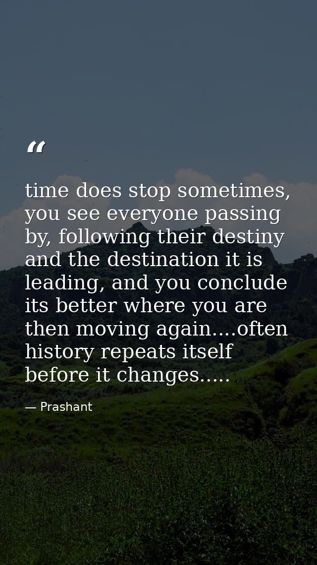 time does stop sometimes, you see everyone passing by, following their destiny and the destination it is leading, and yo — Prashant