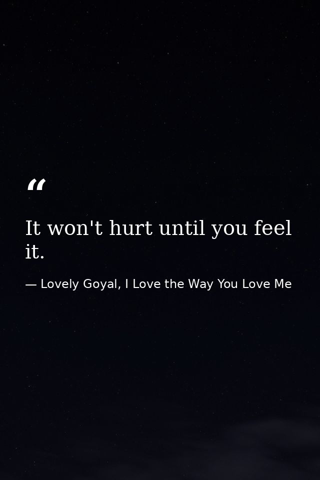 It won't hurt until you feel it. — Lovely Goyal, I Love the Way You Love Me