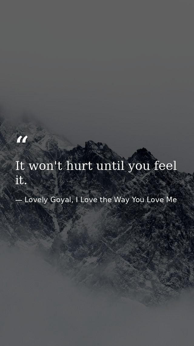 It won't hurt until you feel it. — Lovely Goyal, I Love the Way You Love Me