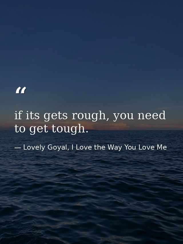 if its gets rough, you need to get tough. — Lovely Goyal, I Love the Way You Love Me