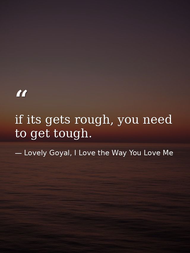 if its gets rough, you need to get tough. — Lovely Goyal, I Love the Way You Love Me
